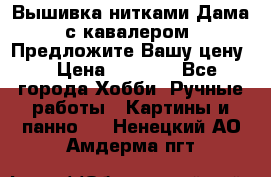 Вышивка нитками Дама с кавалером. Предложите Вашу цену! › Цена ­ 6 000 - Все города Хобби. Ручные работы » Картины и панно   . Ненецкий АО,Амдерма пгт